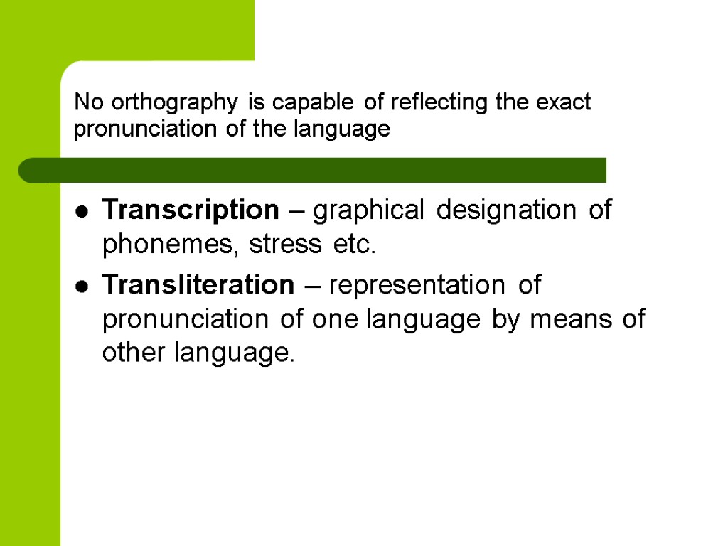 No orthography is capable of reflecting the exact pronunciation of the language Transcription –